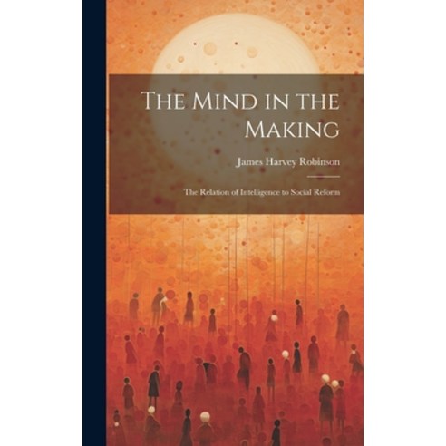 (영문도서) The Mind in the Making: The Relation of Intelligence to Social Reform Hardcover, Legare Street Press, English, 9781019370957