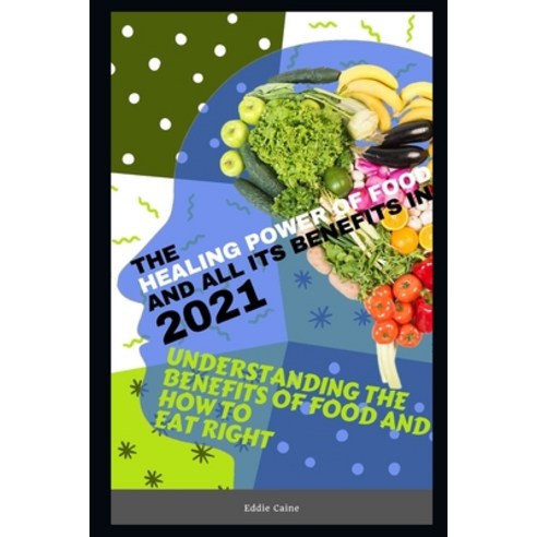 The Healing Power of Food and All Its Benefits 2021: Understanding The Benefits Of Food And How To E... Paperback, Independently Published, English, 9798570334601