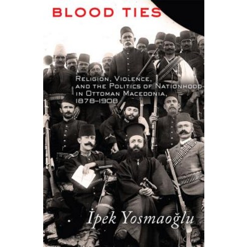 Blood Ties: Religion Violence and the Politics of Nationhood in Ottoman Macedonia 1878-1908 Paperback, Cornell University Press