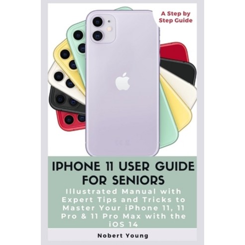 iPhone 11 User Guide for Seniors: Illustrated Manual with Expert Tips and Tricks to Master Your iPho... Paperback, Independently Published, English, 9798692924223