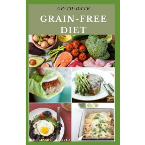 Up-To-Date Grain-Free Diet: Simple and Delicious Recipes for Cooking On A Grain Free Diet Paperback, Independently Published