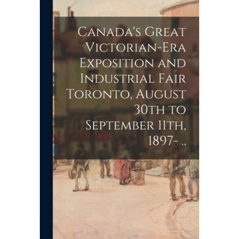 (영문도서) Canada''s Great Victorian-era Exposition and Industrial Fair Toronto August 30th to September... Paperback, Legare Street Press, English, 9781014832351