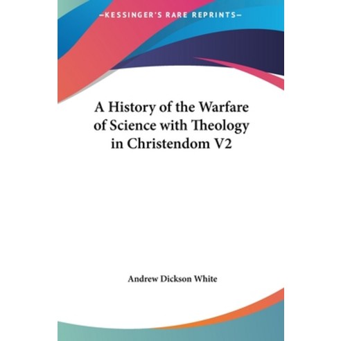 A History of the Warfare of Science with Theology in Christendom V2 Hardcover, Kessinger Publishing