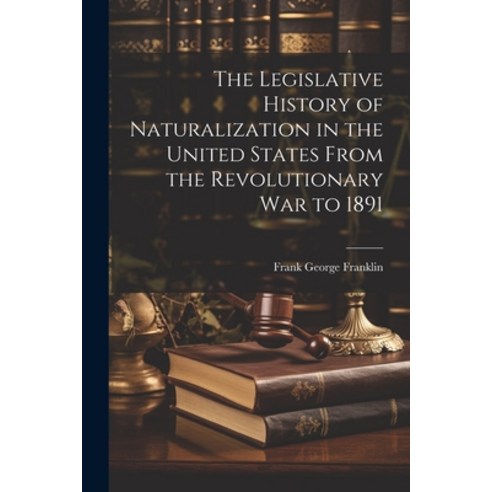 (영문도서) The Legislative History of Naturalization in the United States From the Revolutionary War to ... Paperback, Legare Street Press, English, 9781021665843