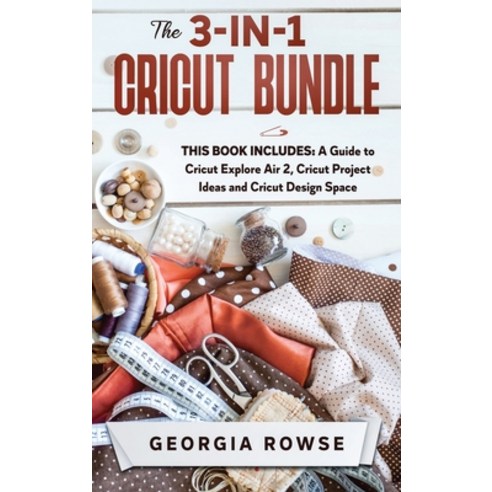 (영문도서) The 3-in-1 Cricut Bundle: This Book Includes: A Guide to Cricut Explore Air 2 Cricut Project... Hardcover, Georgia Rowse, English, 9781802947953