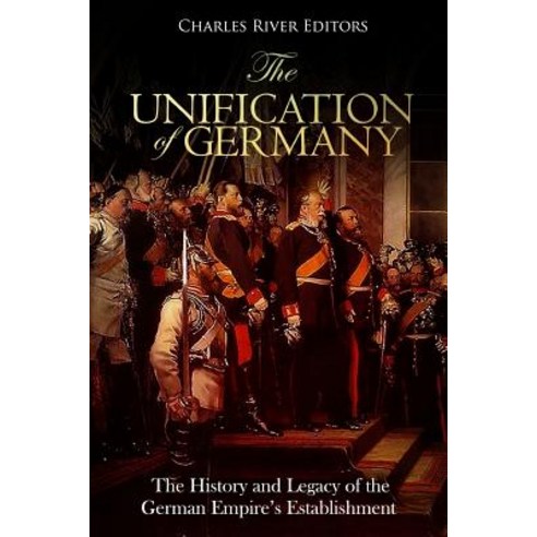 (영문도서) The Unification of Germany: The History and Legacy of the German Empire''s Establishment Paperback, Createspace Independent Pub..., English, 9781727065589