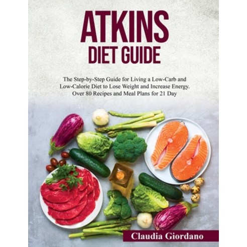 (영문도서) Atkins Diet Guide: The Step-by-Step Guide for Living a Low-Carb and Low-Calorie Diet to Lose ... Paperback, Claudia Giordano, English, 9781802320879