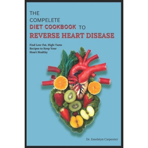 (영문도서) The Compelete Diet Cookbook to Reverse Heart Disease: Find Low-Fat High-Taste Recipes to Kee... Paperback, Independently Published, English, 9798873742493
