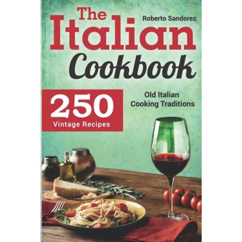 The Italian Cookbook: 250 Vintage Recipes. Old Italian Cooking Traditions Paperback, Independently Published