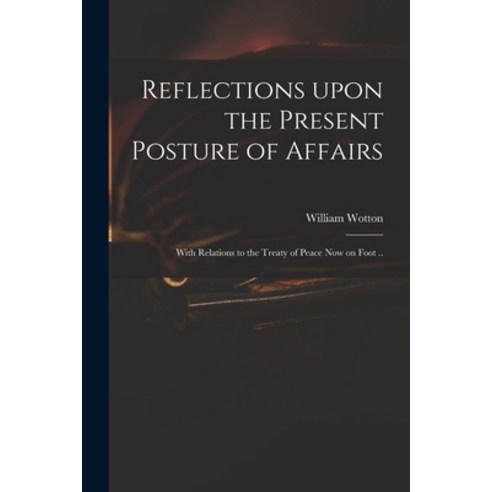 (영문도서) Reflections Upon the Present Posture of Affairs: With Relations to the Treaty of Peace Now on... Paperback, Legare Street Press, English, 9781014721044