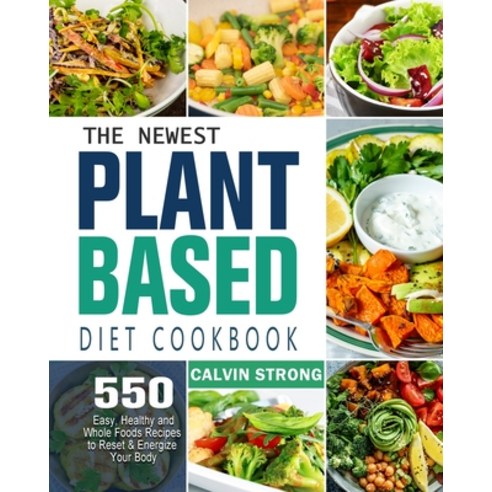 The Newest Plant Based Diet Cookbook: 500 Easy Healthy and Whole Foods Recipes to Reset & Energize ... Paperback, Calvin Strong, English, 9781802446104