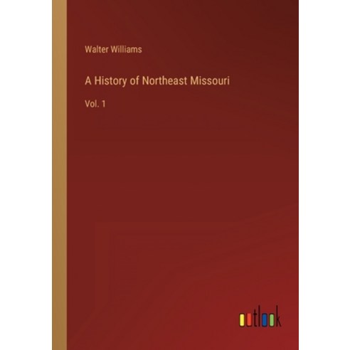 (영문도서) A History of Northeast Missouri: Vol. 1 Paperback, Outlook Verlag, English, 9783368276188