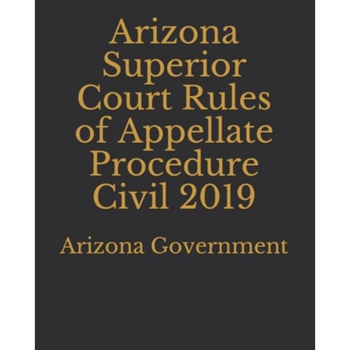Arizona Superior Court Rules of Appellate Procedure Civil 2019 Paperback, Independently Published, English, 9781697458442