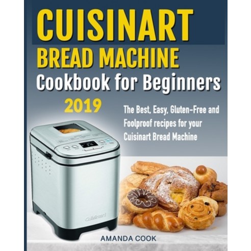 Cuisinart Bread Machine Cookbook for beginners: The Best Easy Gluten-Free and Foolproof recipes fo... Paperback, Independently Published