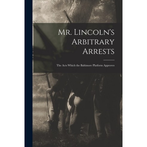 (영문도서) Mr. Lincoln''s Arbitrary Arrests: the Acts Which the Baltimore Platform Approves Paperback, Legare Street Press, English, 9781015362482