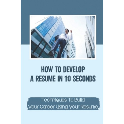 (영문도서) How To Develop A Resume In 10 Seconds: Techniques To Build Your Career Using Your Resume: Tec... Paperback, Independently Published, English, 9798542330792
