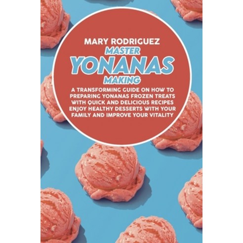 (영문도서) Master Yonanas Making: A Transforming Guide On How To Preparing Yonanas Frozen Treats With Qu... Paperback, Mary Rodriguez, English, 9781802226980