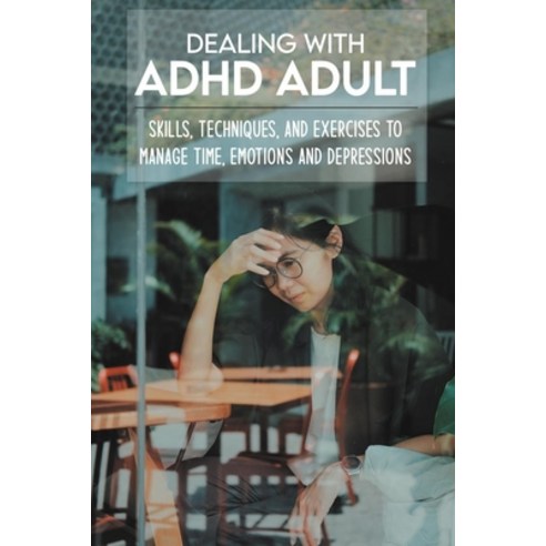 Dealing With ADHD Adult: Skills Techniques And Exercises To Manage Time Emotions And Depressions:... Paperback, Independently Published, English, 9798730025530