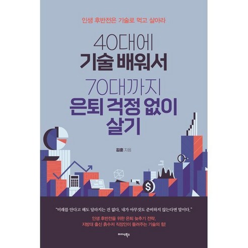 70세까지 걱정 없는 삶을 위한 40대 기술 배우기: 인생 후반전을 기술로 이끌어 가다, 김훈 저, 미다스북스(리틀미다스) 인생에서너무늦은때란없습니다