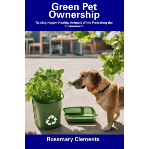 (영문도서) Green Pet Ownership: Raising Happy Healthy Animals While Protecting the Environment Paperback, Independently Published, English, 9798857198926
