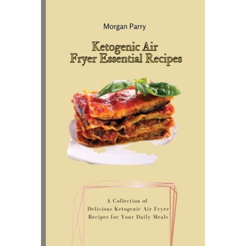 (영문도서) Ketogenic Air Fryer Essential Recipes: A Collection of Delicious Ketogenic Air Fryer Recipes ... Paperback, Morgan Parry, English, 9781803175843