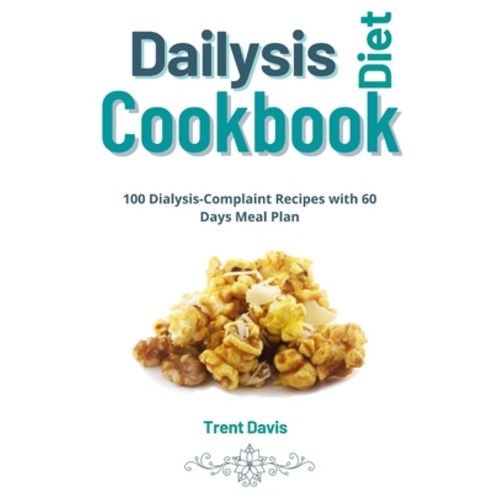 Dialysis Diet Cookbook: 100 Dialysis Complaint Recipes with 60 Days Meal Plan: Renal Diet Cookbook f... Paperback, Independently Published