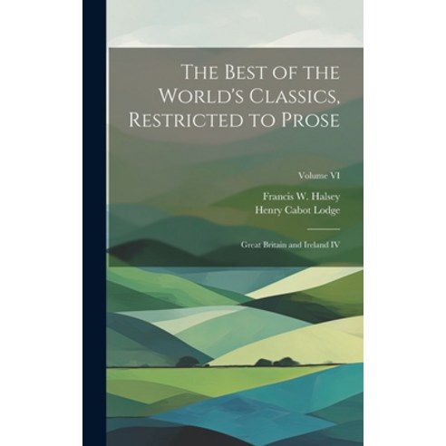 (영문도서) The Best of the World''s Classics Restricted to Prose: Great Britain and Ireland IV; Volume VI Hardcover, Legare Street Press, English, 9781020819162