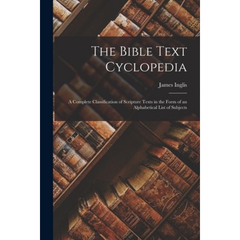 (영문도서) The Bible Text Cyclopedia: A Complete Classification of Scripture Texts in the Form of an Alp... Paperback, Legare Street Press, English, 9781015983625