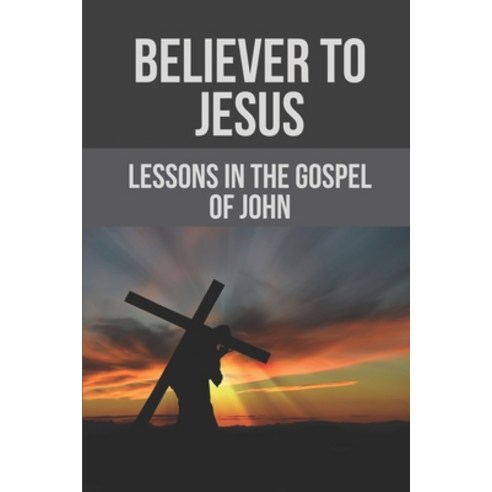 (영문도서) Believer To Jesus: Lessons In The Gospel Of John: Gospel Of John Paperback, Independently Published, English, 9798532402218