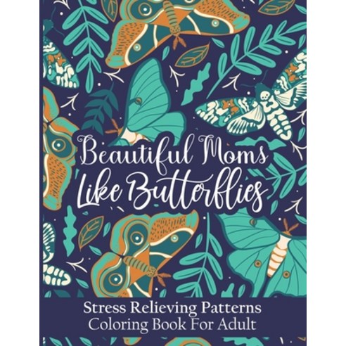 Beautiful Moms Like Butterflies- Stress Relieving Patterns Coloring Book For Adult: A Perfect Relaxa... Paperback, Independently Published, English, 9798726657035