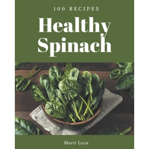100 Healthy Spinach Recipes: Healthy Spinach Cookbook - Your Best Friend Forever Paperback, Independently Published