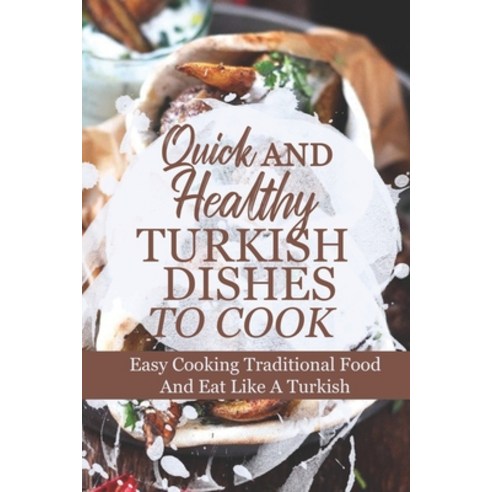 (영문도서) Quick And Healthy Turkish Dishes To Cook: Easy Cooking Traditional Food And Eat Like A Turkis... Paperback, Independently Published, English, 9798463991461