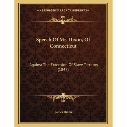 Speech Of Mr. Dixon Of Connecticut: Against The Extension Of Slave Territory (1847) Paperback, Kessinger Publishing