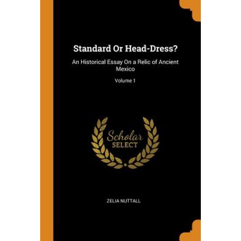 Standard Or Head-Dress?: An Historical Essay On a Relic of Ancient Mexico; Volume 1 Paperback, Franklin Classics