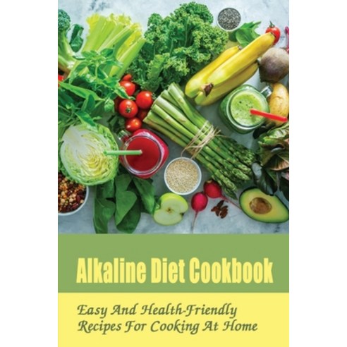 (영문도서) Alkaline Diet Cookbook: Easy And Health-Friendly Recipes For Cooking At Home: Alkaline Recipe... Paperback, Independently Published, English, 9798519854115