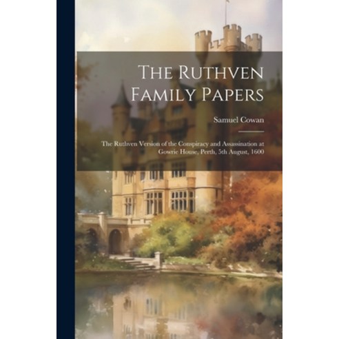 (영문도서) The Ruthven Family Papers [electronic Resource]: The Ruthven Version of the Conspiracy and As... Paperback, Legare Street Press, English, 9781021792426