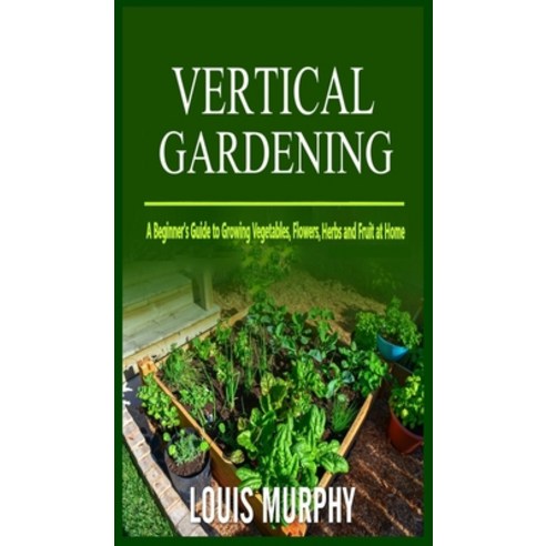 Vertical Gardening: A Beginner''s Guide to Growing Vegetables Flowers Herbs and Fruit at Home Hardcover, Charlie Creative Lab, English, 9781801447591