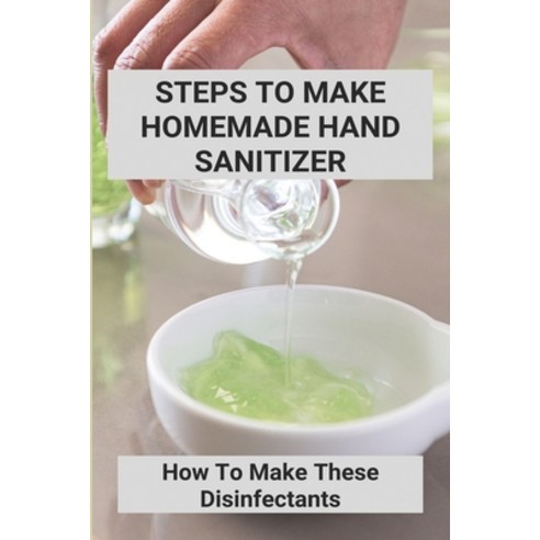 Steps To Make Homemade Hand Sanitizer: How To Make These Disinfectants: Making Your Own Hand Sanitiz... Paperback, Independently Published, English, 9798737853129