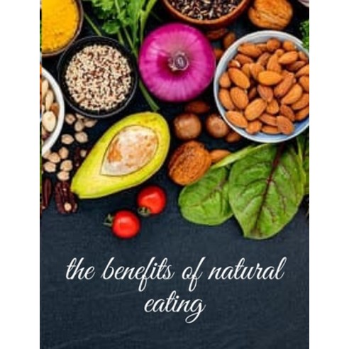 The benefits of natural eating: Smart dieting implies being aware of what you put into your body 53 ... Paperback, Independently Published
