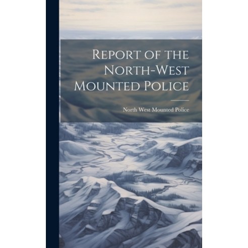 (영문도서) Report of the North-West Mounted Police Hardcover, Legare Street Press, English, 9781021074836