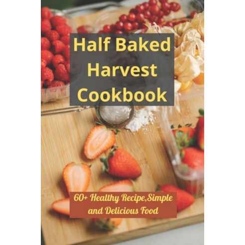 (영문도서) Half Baked Harvest Cookbook: 60+ Healthy Recipe Simple and Delicious Food Paperback, Independently Published, English, 9798485799069