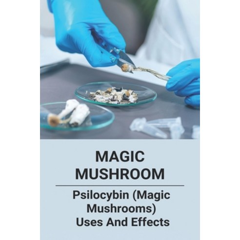 Magic Mushroom: Psilocybin (Magic Mushrooms) Uses And Effects: Central Nervous System Consists Of Paperback, Independently Published, English, 9798741144749