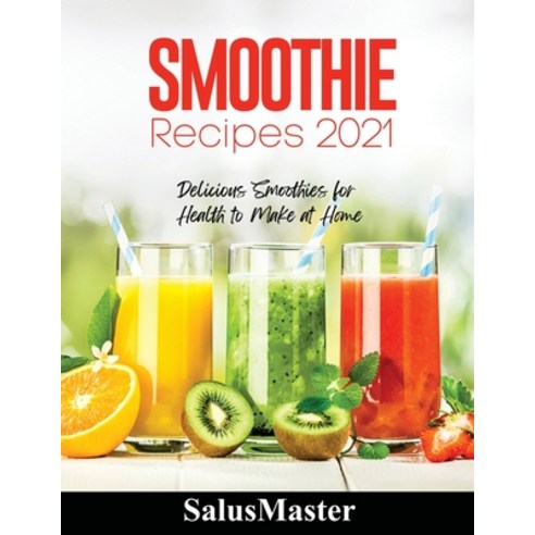 (영문도서) Smoothie Recipes 2021: Delicious Smoothies for Health to Make at Home Paperback, Salusmaster, English, 9781802831818