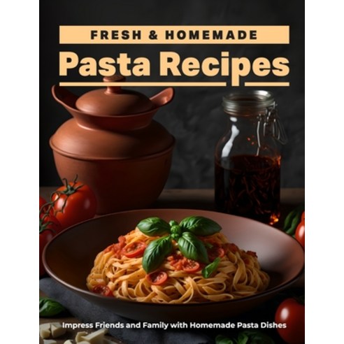 (영문도서) Fresh & Homemade Pasta Recipes: Fun & Unique Ideas for Deliciously Creative Pasta Paperback, Independently Published, English, 9798374910025