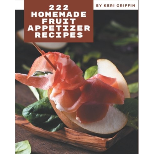 222 Homemade Fruit Appetizer Recipes: Fruit Appetizer Cookbook - Your Best Friend Forever Paperback, Independently Published, English, 9798694285506
