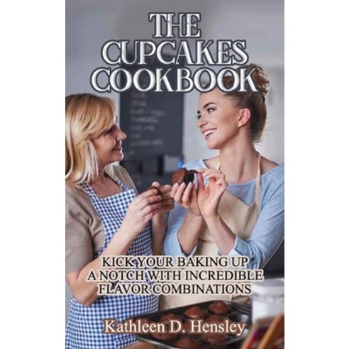 (영문도서) The Cupcakes Cookbook: Kick Your Baking Up a Notch with Incredible Flavor Combinations Hardcover, Kathleen D. Hensley, English, 9781802282764
