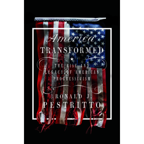 America Transformed: The Rise and Legacy of American Progressivism Hardcover, Encounter Books