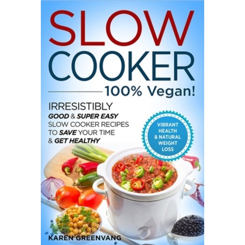Slow Cooker - 100% VEGAN! - Irresistibly Good & Super Easy Slow Cooker Recipes to Save Your Time & G... Paperback, Healthy Vegan Recipes
