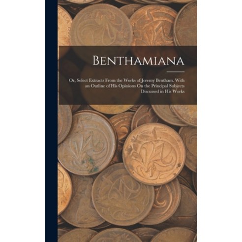 (영문도서) Benthamiana: Or Select Extracts From the Works of Jeremy Bentham. With an Outline of His Opi... Hardcover, Legare Street Press, English, 9781019141458