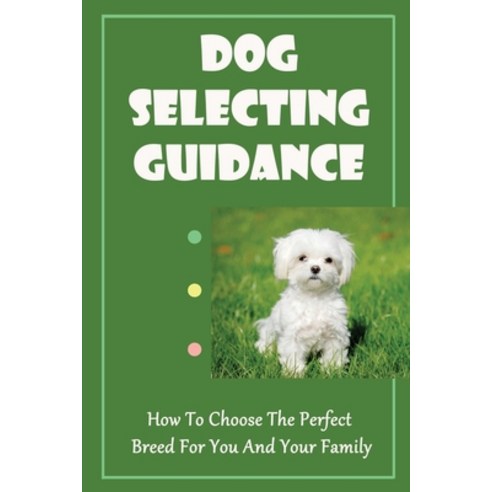 영문도서) Dog Selecting Guidance: How To Choose The Perfect Breed